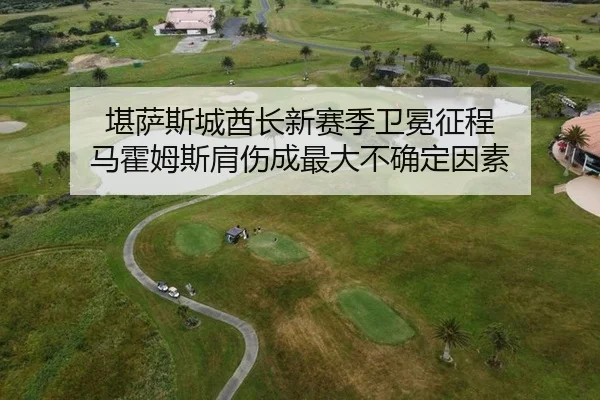 堪萨斯城酋长新赛季卫冕征程 马霍姆斯肩伤成最大不确定因素